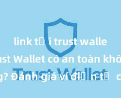 link tải trust wallet apk Trust Wallet có an toàn không? Đánh giá ví điện tử cho người Việt