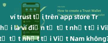 ví trust tải trên app store Trust Wallet có phải là ví điện tử tốt nhất tại Việt Nam không?