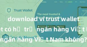 download ví trust wallet Trust Wallet có hỗ trợ ngân hàng Việt Nam không?