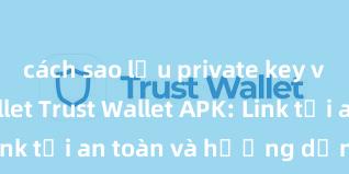 cách sao lưu private key ví trust wallet Trust Wallet APK: Link tải an toàn và hướng dẫn cài đặt